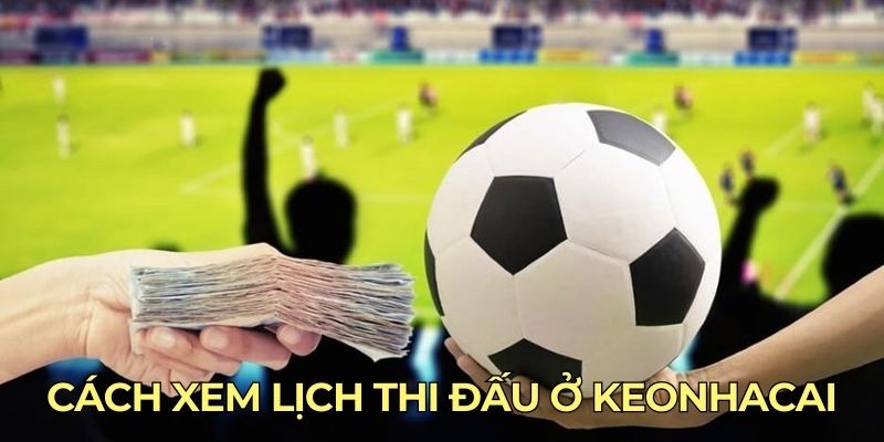 Cách xem lịch thi đấu ở Keonhacai